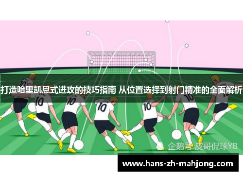 打造哈里凯恩式进攻的技巧指南 从位置选择到射门精准的全面解析