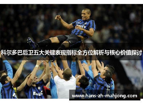 科尔多巴后卫五大关键表现指标全方位解析与核心价值探讨