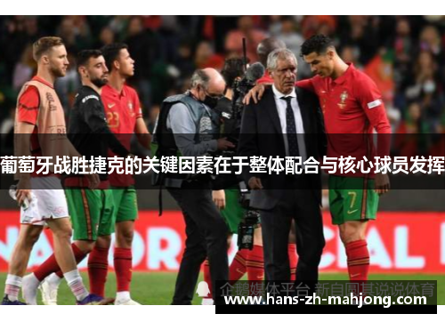 葡萄牙战胜捷克的关键因素在于整体配合与核心球员发挥