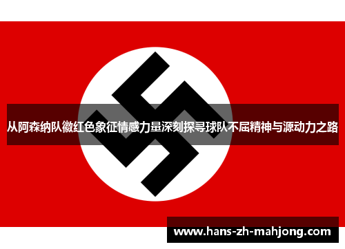 从阿森纳队徽红色象征情感力量深刻探寻球队不屈精神与源动力之路