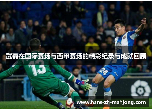 武磊在国际赛场与西甲赛场的精彩纪录与成就回顾