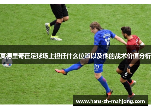 莫德里奇在足球场上担任什么位置以及他的战术价值分析