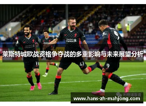 莱斯特城欧战资格争夺战的多重影响与未来展望分析