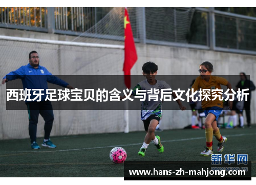 西班牙足球宝贝的含义与背后文化探究分析