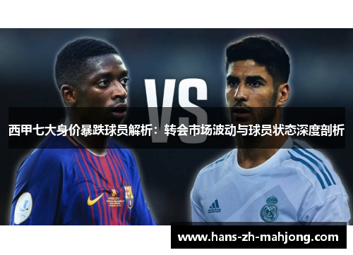 西甲七大身价暴跌球员解析：转会市场波动与球员状态深度剖析