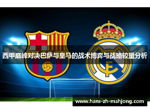 西甲巅峰对决巴萨与皇马的战术博弈与战略较量分析