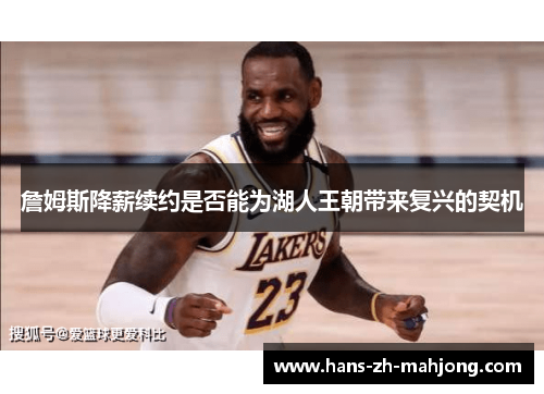 詹姆斯降薪续约是否能为湖人王朝带来复兴的契机