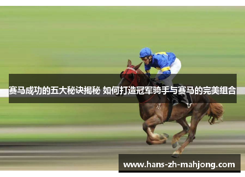 赛马成功的五大秘诀揭秘 如何打造冠军骑手与赛马的完美组合