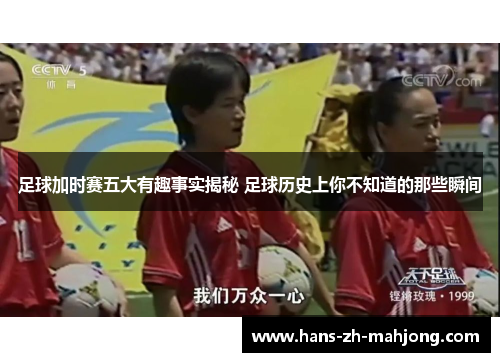 足球加时赛五大有趣事实揭秘 足球历史上你不知道的那些瞬间 足球加时赛五大有趣事实揭秘 足球历史上你不知道的那些瞬间