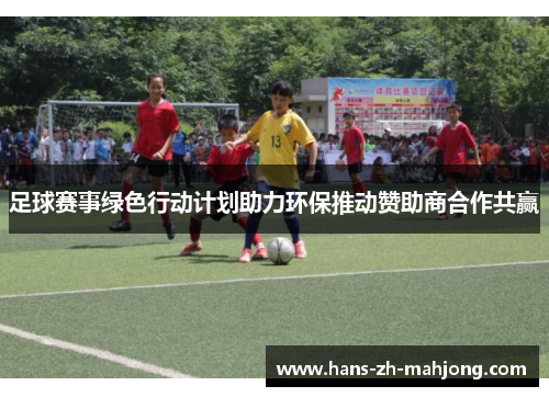 足球赛事绿色行动计划助力环保推动赞助商合作共赢 足球赛事绿色行动计划助力环保推动赞助商合作共赢