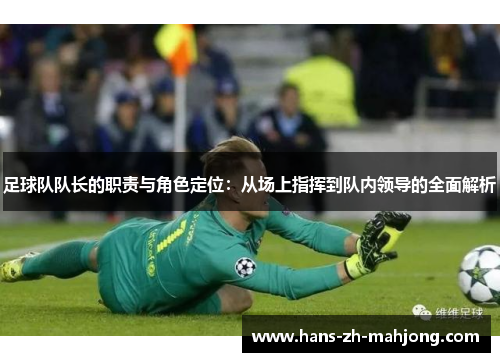 足球队队长的职责与角色定位：从场上指挥到队内领导的全面解析