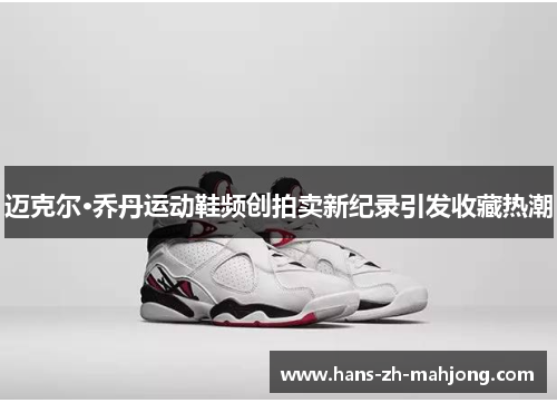 迈克尔·乔丹运动鞋频创拍卖新纪录引发收藏热潮