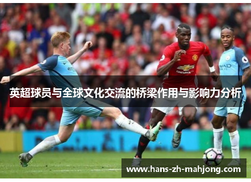 英超球员与全球文化交流的桥梁作用与影响力分析 英超球员与全球文化交流的桥梁作用与影响力分析