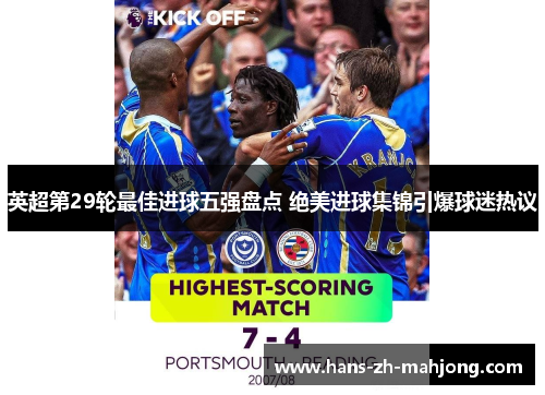 英超第29轮最佳进球五强盘点 绝美进球集锦引爆球迷热议 英超第29轮最佳进球五强盘点 绝美进球集锦引爆球迷热议