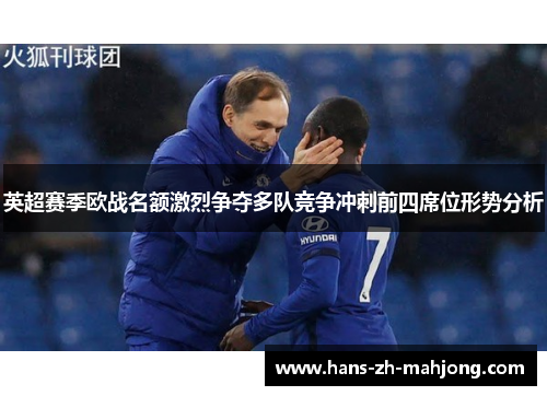 英超赛季欧战名额激烈争夺多队竞争冲刺前四席位形势分析 英超赛季欧战名额激烈争夺多队竞争冲刺前四席位形势分析