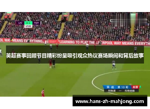 英超赛事回顾节目精彩纷呈吸引观众热议赛场瞬间和背后故事 英超赛事回顾节目精彩纷呈吸引观众热议赛场瞬间和背后故事