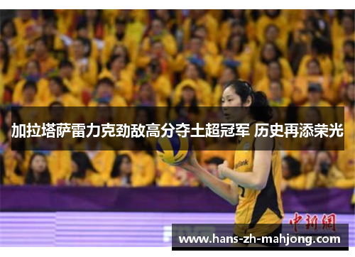 加拉塔萨雷力克劲敌高分夺土超冠军 历史再添荣光