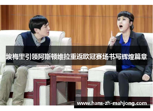 埃梅里引领阿斯顿维拉重返欧冠赛场书写辉煌篇章