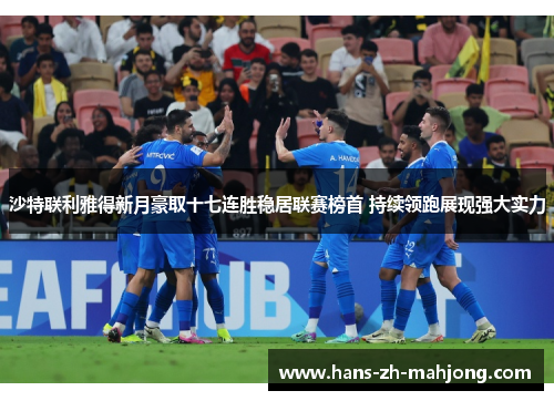 沙特联利雅得新月豪取十七连胜稳居联赛榜首 持续领跑展现强大实力