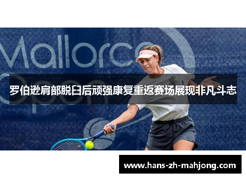 罗伯逊肩部脱臼后顽强康复重返赛场展现非凡斗志