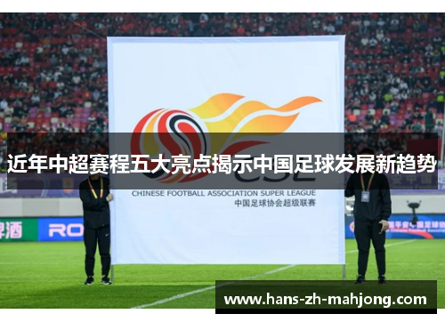 近年中超赛程五大亮点揭示中国足球发展新趋势